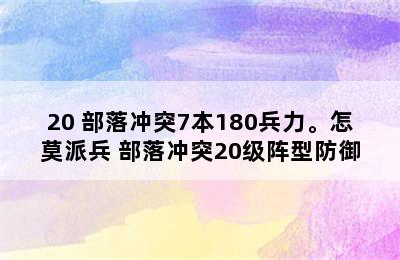 20 部落冲突7本180兵力。怎莫派兵 部落冲突20级阵型防御